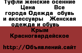 Туфли женские осенние. › Цена ­ 750 - Все города Одежда, обувь и аксессуары » Женская одежда и обувь   . Крым,Красногвардейское